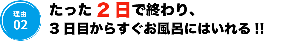 たった2日で終わり、3日目からすぐお風呂にはいれる!!