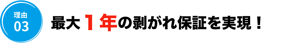 最大1年の剥がれ保証を実現!