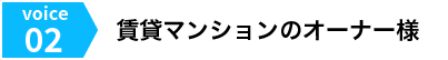 Voice02 賃貸マンションのオーナー様